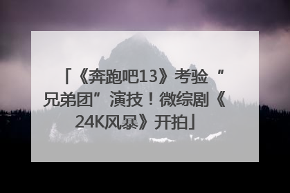 《奔跑吧13》考验“兄弟团”演技！微综剧《24K风暴》开拍
