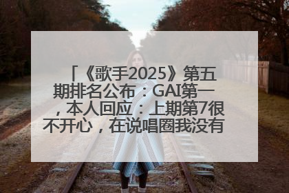 《歌手2025》第五期排名公布：GAI第一，本人回应：上期第7很不开心，在说唱圈我没有输过！卫兰淘汰