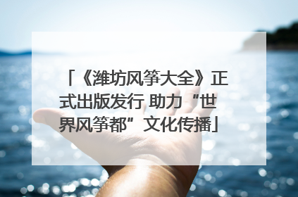 《潍坊风筝大全》正式出版发行 助力“世界风筝都”文化传播