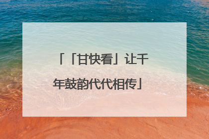 「甘快看」让千年鼓韵代代相传