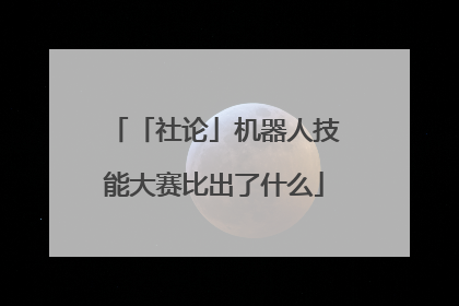 「社论」机器人技能大赛比出了什么