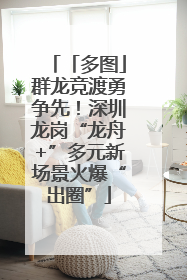 「多图」群龙竞渡勇争先！深圳龙岗“龙舟+”多元新场景火爆“出圈”