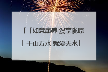 「如意康养 漫享陇原」千山万水 就爱天水