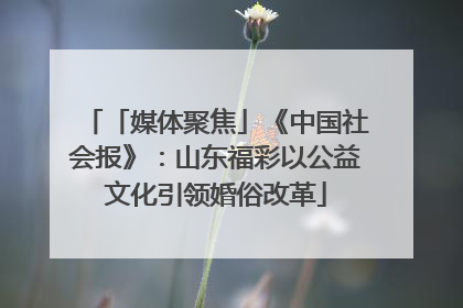 「媒体聚焦」《中国社会报》：山东福彩以公益文化引领婚俗改革