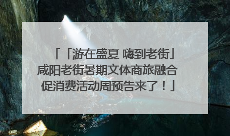 「游在盛夏 嗨到老街」咸阳老街暑期文体商旅融合促消费活动周预告来了！