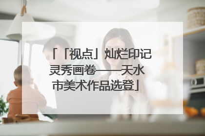 「视点」灿烂印记 灵秀画卷——天水市美术作品选登