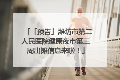 「预告」潍坊市第二人民医院健康夜市第三周出摊信息来啦！