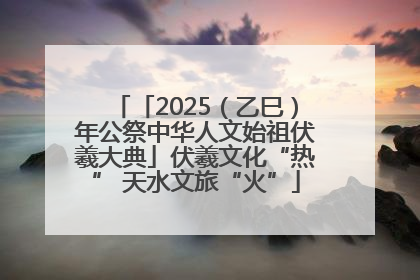 「2025（乙巳）年公祭中华人文始祖伏羲大典」伏羲文化“热” 天水文旅“火”