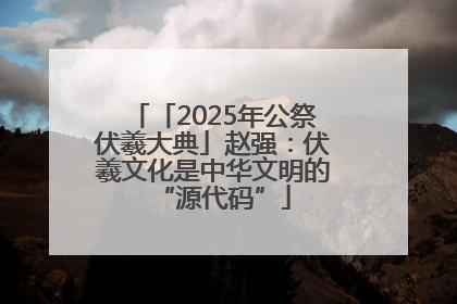 「2025年公祭伏羲大典」赵强：伏羲文化是中华文明的“源代码”