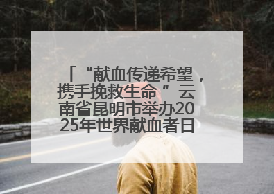 “献血传递希望，携手挽救生命 ”云南省昆明市举办2025年世界献血者日主题宣传活动