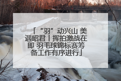 “羽”动兴山 美遇昭君丨挥拍激战在即 羽毛球锦标赛筹备工作有序进行