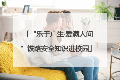 “乐于广生·爱满人间”铁路安全知识进校园