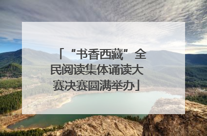 “书香西藏”全民阅读集体诵读大赛决赛圆满举办