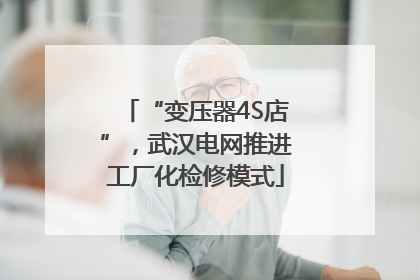 “变压器4S店”，武汉电网推进工厂化检修模式