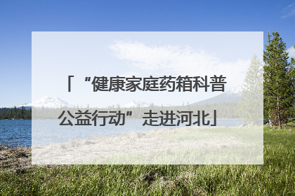 “健康家庭药箱科普公益行动”走进河北