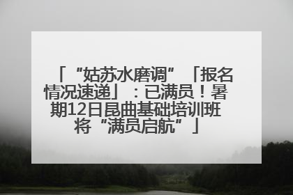“姑苏水磨调”「报名情况速递」：已满员！暑期12日昆曲基础培训班将“满员启航”