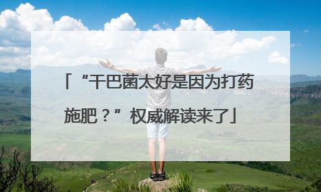 “干巴菌太好是因为打药施肥？”权威解读来了