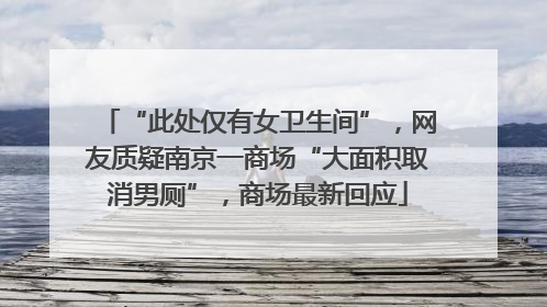 “此处仅有女卫生间”，网友质疑南京一商场“大面积取消男厕”，商场最新回应