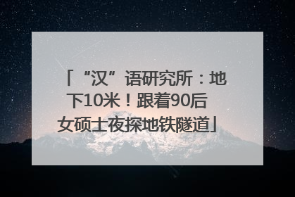 “汉”语研究所：地下10米！跟着90后女硕士夜探地铁隧道