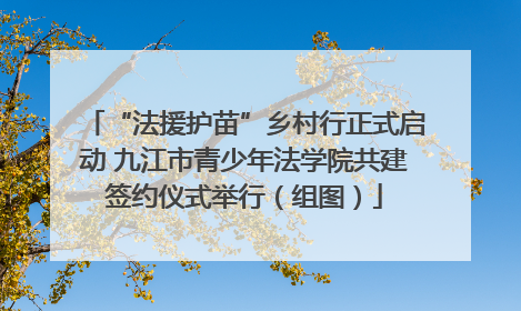 “法援护苗”乡村行正式启动 九江市青少年法学院共建签约仪式举行（组图）