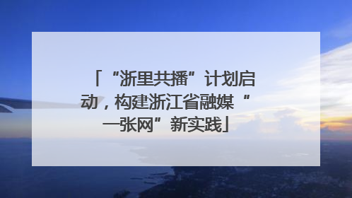 “浙里共播”计划启动，构建浙江省融媒“一张网”新实践