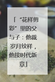 “花样剪彩”里的父与子：他裁岁月纹样，他接时代新章
