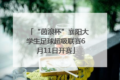“茵浪杯”襄阳大学生足球超级联赛6月11日开赛