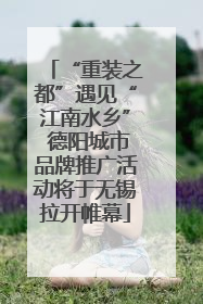 “重装之都”遇见“江南水乡” 德阳城市品牌推广活动将于无锡拉开帷幕