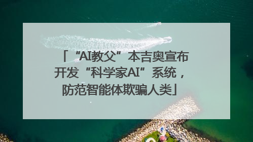 “AI教父”本吉奥宣布开发“科学家AI”系统，防范智能体欺骗人类