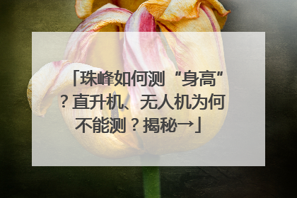 珠峰如何测“身高”？直升机、无人机为何不能测？揭秘→