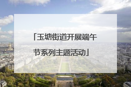 玉塘街道开展端午节系列主题活动