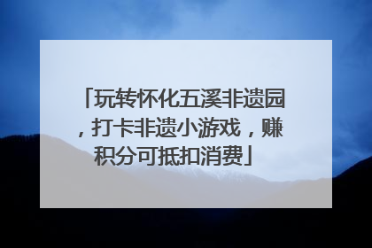 玩转怀化五溪非遗园，打卡非遗小游戏，赚积分可抵扣消费