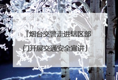 烟台交警走进辖区部门开展交通安全宣讲