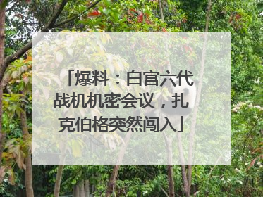 爆料：白宫六代战机机密会议，扎克伯格突然闯入