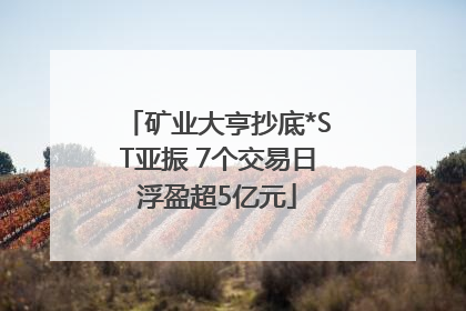 矿业大亨抄底*ST亚振 7个交易日浮盈超5亿元