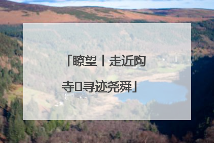 瞭望丨走近陶寺 寻迹尧舜
