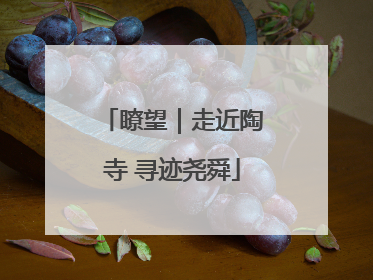 瞭望｜走近陶寺 寻迹尧舜