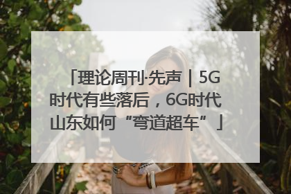 理论周刊·先声｜5G时代有些落后，6G时代山东如何“弯道超车”
