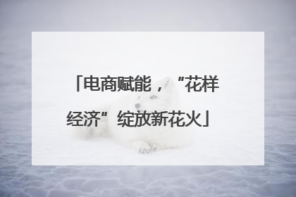电商赋能，“花样经济”绽放新花火