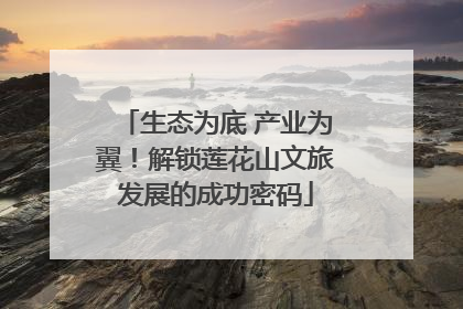 生态为底 产业为翼！解锁莲花山文旅发展的成功密码