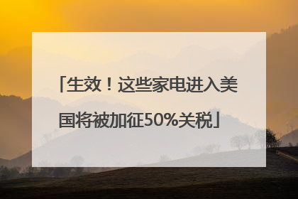 生效！这些家电进入美国将被加征50%关税