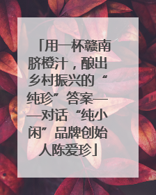 用一杯赣南脐橙汁,酿出乡村振兴的“纯珍”答案——对话“纯小闲”品牌创始人陈爱珍