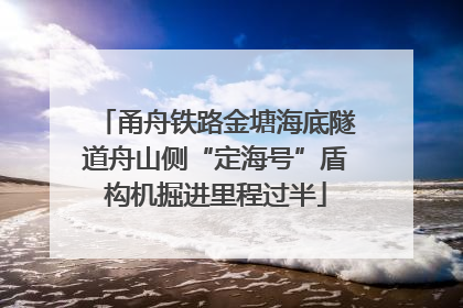 甬舟铁路金塘海底隧道舟山侧“定海号”盾构机掘进里程过半