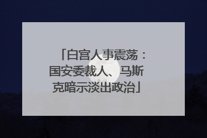 白宫人事震荡：国安委裁人、马斯克暗示淡出政治