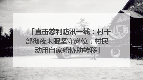 直击慈利防汛一线：村干部彻夜未眠坚守岗位，村民动用自家船协助转移