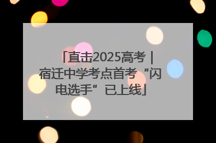 直击2025高考｜宿迁中学考点首考“闪电选手”已上线