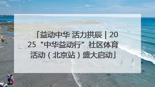 益动中华 活力拱辰｜2025“中华益动行”社区体育活动（北京站）盛大启动