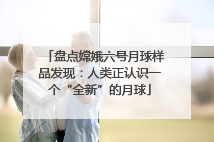 盘点嫦娥六号月球样品发现：人类正认识一个“全新”的月球