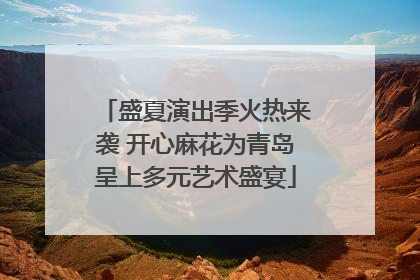 盛夏演出季火热来袭 开心麻花为青岛呈上多元艺术盛宴