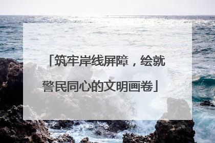 筑牢岸线屏障，绘就警民同心的文明画卷